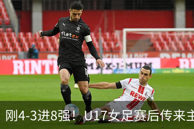 刚4-3进8强！U17女足赛后传来主帅马晓旭消息，刘雨希说的很实在
