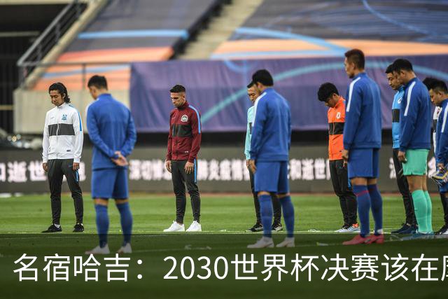 名宿哈吉：2030世界杯决赛该在摩洛哥举行