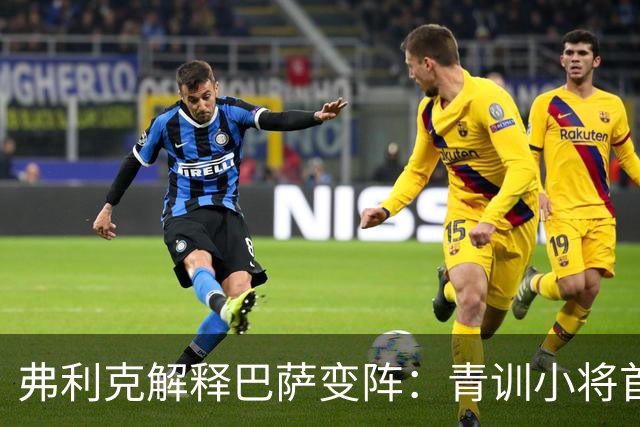 弗利克解释巴萨变阵：青训小将首发右后卫，德容改踢中卫