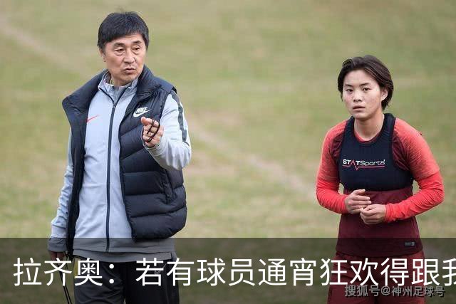 拉齐奥：若有球员通宵狂欢得跟我说清楚 在工作方面必须做好