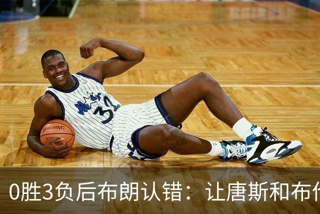 0胜3负后布朗认错：让唐斯和布伦森同时下场，我不喜欢