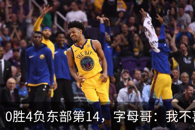0胜4负东部第14，字母哥：我不喜欢现在这种感觉