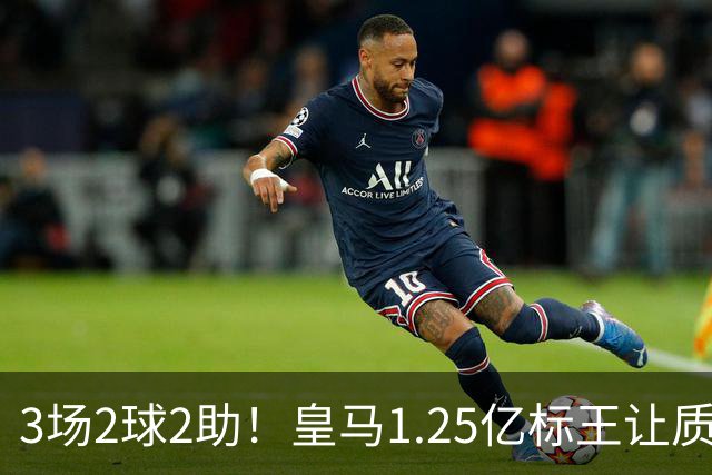 3场2球2助！皇马1.25亿标王让质疑哑火